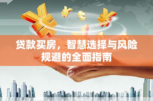 潍坊贷款买房，智慧选择与风险规避的全面指南