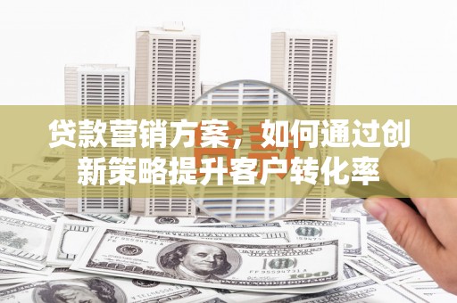 潍坊贷款营销方案，如何通过创新策略提升客户转化率