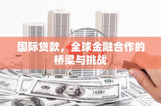 潍坊国际贷款，全球金融合作的桥梁与挑战