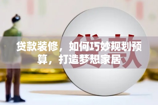 潍坊贷款装修，如何巧妙规划预算，打造梦想家居