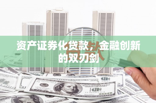 潍坊资产证券化贷款，金融创新的双刃剑
