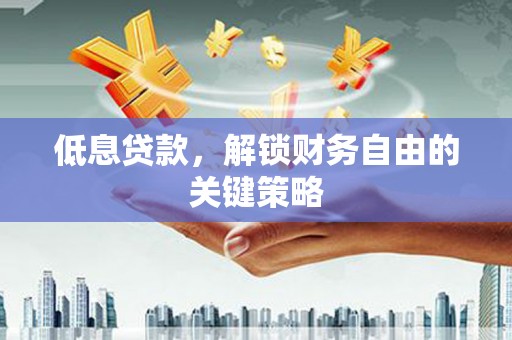 潍坊低息贷款，解锁财务自由的关键策略