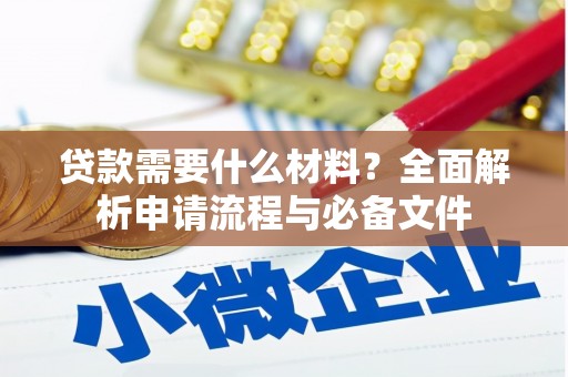 潍坊贷款需要什么材料？全面解析申请流程与必备文件