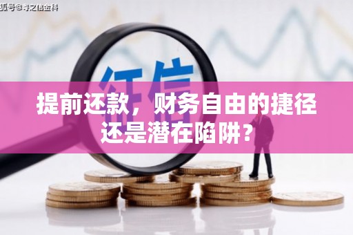 潍坊提前还款，财务自由的捷径还是潜在陷阱？