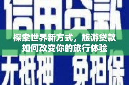 潍坊探索世界新方式，旅游贷款如何改变你的旅行体验