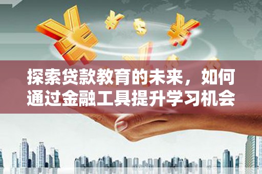 潍坊探索贷款教育的未来，如何通过金融工具提升学习机会