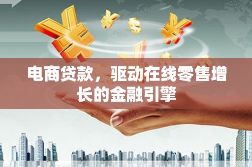 潍坊电商贷款，驱动在线零售增长的金融引擎