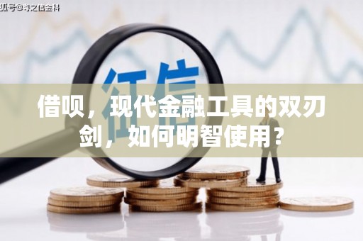 潍坊借呗，现代金融工具的双刃剑，如何明智使用？