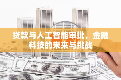 潍坊贷款与人工智能审批，金融科技的未来与挑战