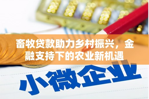 潍坊畜牧贷款助力乡村振兴，金融支持下的农业新机遇