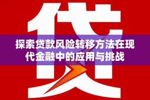 潍坊探索贷款风险转移方法在现代金融中的应用与挑战