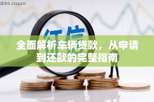 潍坊全面解析车辆贷款，从申请到还款的完整指南