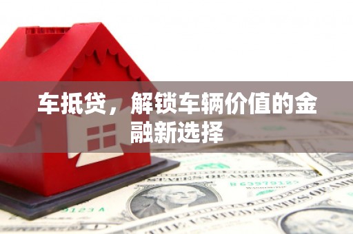 潍坊车抵贷，解锁车辆价值的金融新选择