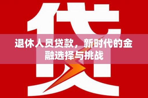 潍坊退休人员贷款，新时代的金融选择与挑战
