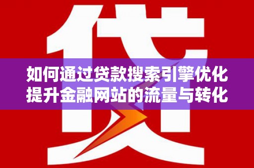 潍坊如何通过贷款搜索引擎优化提升金融网站的流量与转化率