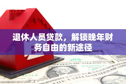 潍坊退休人员贷款，解锁晚年财务自由的新途径