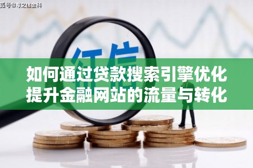 潍坊如何通过贷款搜索引擎优化提升金融网站的流量与转化率