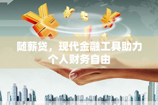 潍坊随薪贷，现代金融工具助力个人财务自由
