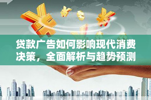 潍坊贷款广告如何影响现代消费决策，全面解析与趋势预测