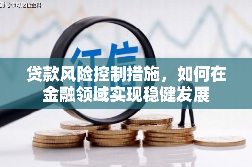 潍坊贷款风险控制措施，如何在金融领域实现稳健发展