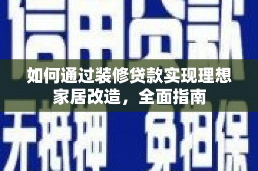 潍坊如何通过装修贷款实现理想家居改造，全面指南