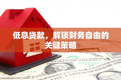 潍坊低息贷款，解锁财务自由的关键策略