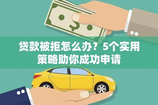 潍坊贷款被拒怎么办？5个实用策略助你成功申请