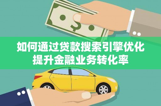 潍坊如何通过贷款搜索引擎优化提升金融业务转化率
