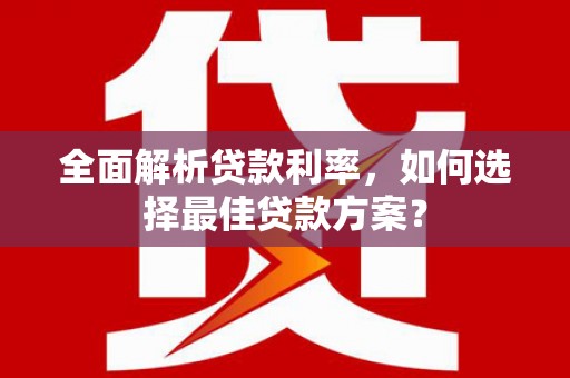 潍坊全面解析贷款利率，如何选择最佳贷款方案？
