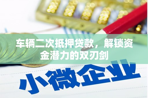 潍坊车辆二次抵押贷款，解锁资金潜力的双刃剑