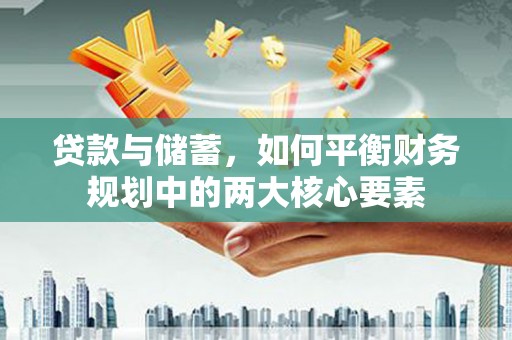 潍坊贷款与储蓄，如何平衡财务规划中的两大核心要素