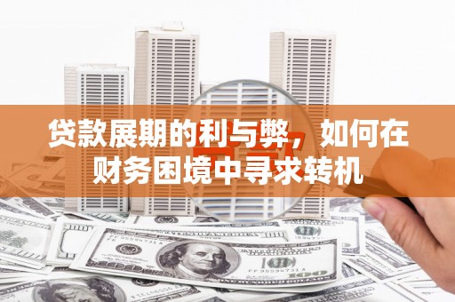 潍坊贷款展期的利与弊，如何在财务困境中寻求转机
