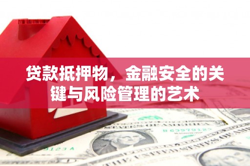 潍坊贷款抵押物，金融安全的关键与风险管理的艺术