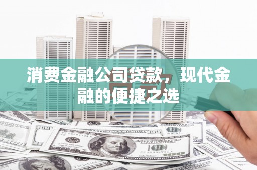 潍坊消费金融公司贷款，现代金融的便捷之选