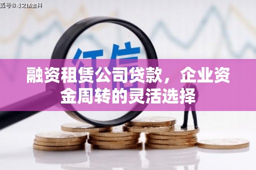 潍坊融资租赁公司贷款，企业资金周转的灵活选择