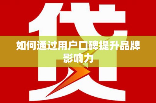 潍坊如何通过用户口碑提升品牌影响力