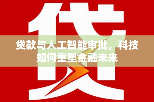 潍坊贷款与人工智能审批，科技如何重塑金融未来