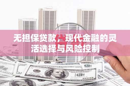 潍坊无担保贷款，现代金融的灵活选择与风险控制