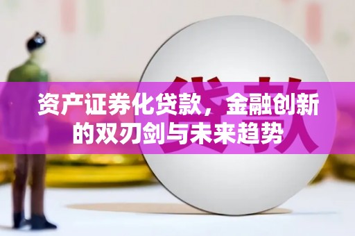潍坊资产证券化贷款，金融创新的双刃剑与未来趋势