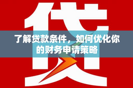 潍坊了解贷款条件，如何优化你的财务申请策略