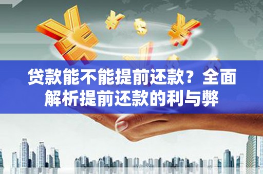 潍坊贷款能不能提前还款？全面解析提前还款的利与弊