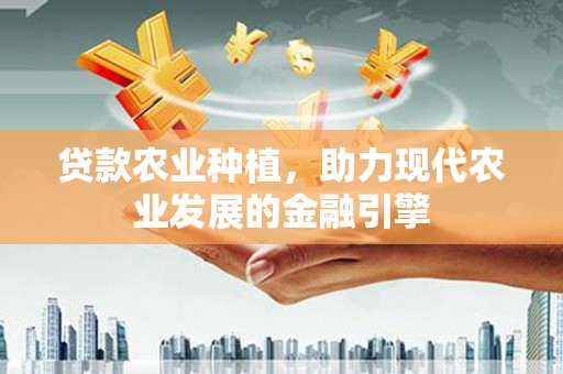 潍坊贷款农业种植，助力现代农业发展的金融引擎