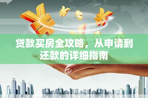 潍坊贷款买房全攻略，从申请到还款的详细指南