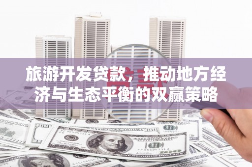 潍坊旅游开发贷款，推动地方经济与生态平衡的双赢策略
