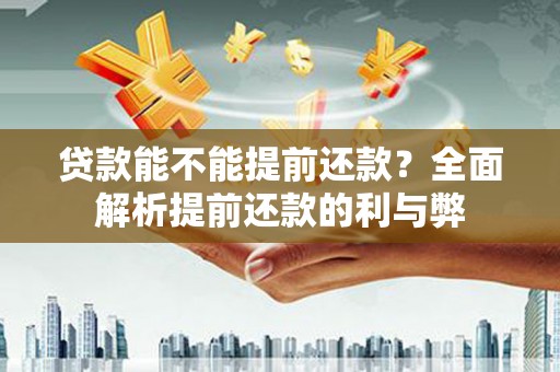 潍坊贷款能不能提前还款？全面解析提前还款的利与弊