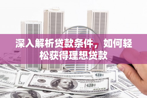 潍坊深入解析贷款条件，如何轻松获得理想贷款