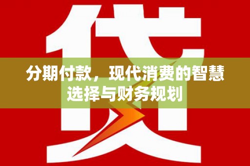 潍坊分期付款，现代消费的智慧选择与财务规划