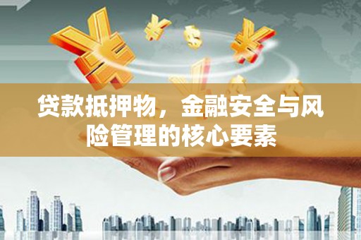 潍坊贷款抵押物，金融安全与风险管理的核心要素