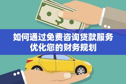 潍坊如何通过免费咨询贷款服务优化您的财务规划