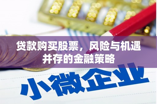潍坊贷款购买股票，风险与机遇并存的金融策略